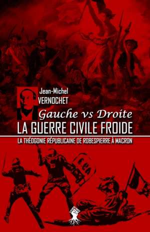 La guerre civile froide - La théogonie républicaine de Robespierre à Macron de Jean-Michel Vernochet