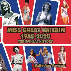 Miss Great Britain 1945 - 2020: The Official History de Sally-Ann Fawcett