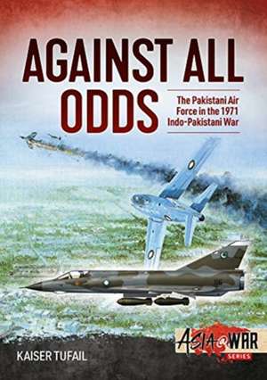 Against All Odds: The Pakistan Air Force in the 1971 Indo-Pakistan War de Kaiser Tufail