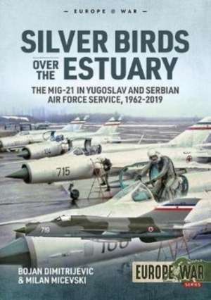 Silver Birds Over the Estuary: The Mig-21 in Yugoslav and Serbian Air Force Service, 1962-2019 de Bojan Dimitrijevic