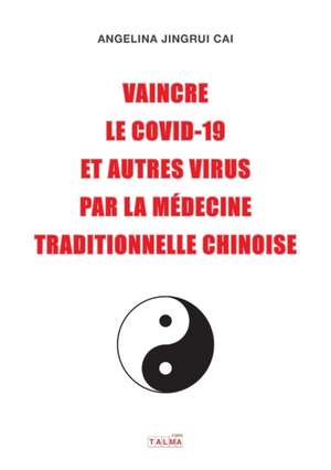 Vaincre le Covid-19 et autres virus par la médecine traditionnelle chinoise de Angelina Jingrui Cai