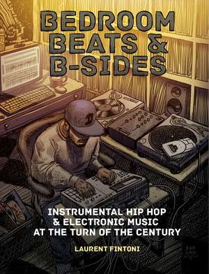 Bedroom Beats & B-sides: Instrumental Hip Hop & Electronic Music at the Turn of the Century de Laurent Fintoni