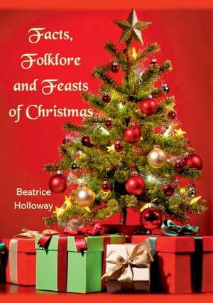 Facts, Folklore and Feasts of Christmas de Beatrice Holloway