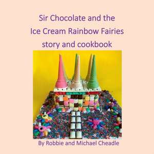 Sir Chocolate and the Ice Cream Rainbow Fairies Story and Cookbook de Robbie Cheadle