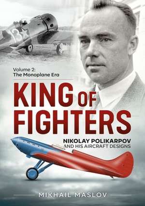 King of Fighters - Nikolay Polikarpov and His Aircraft Designs Volume 2 de Mikhail Maslov