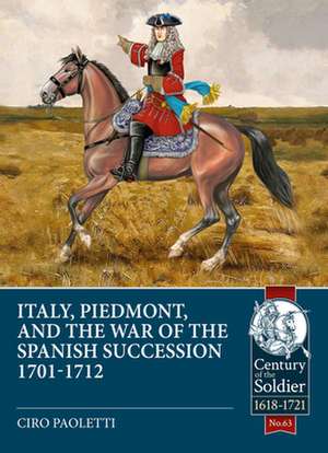 Italy, Piedmont & the War of the Spanish Succession de Ciro Paoletti