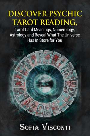 Discover Psychic Tarot Reading, Tarot Card Meanings, Numerology, Astrology and Reveal What The Universe Has In Store for You de Sofia Visconti