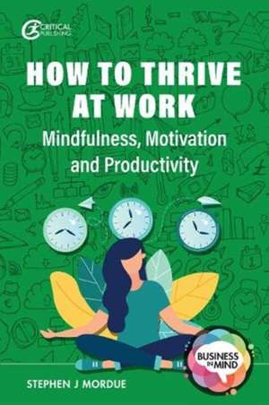 How to Thrive at Work: Mindfulness, Motivation and Productivity de Stephen J. Mordue