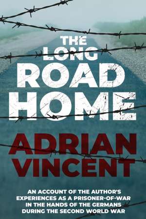 The Long Road Home: An account of the author's experiences as a prisoner-of-war in the hands of the Germans during the Second World War de Adrian Vincent