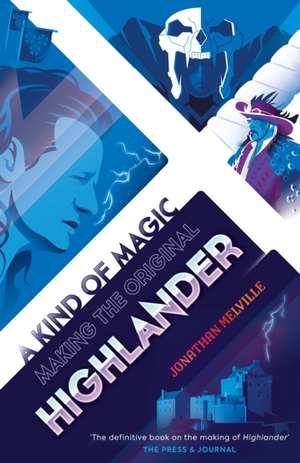 A Kind of Magic: Making the Original Highlander de Jonathan Melville