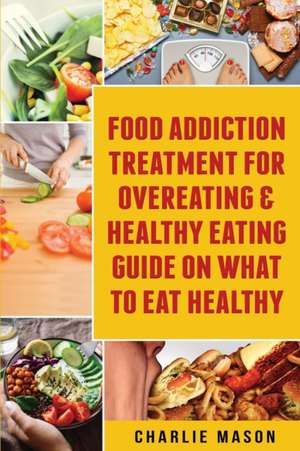 Food Addiction Treatment For Overeating & Healthy Eating Guide On What To Eat Healthy de Charlie Mason