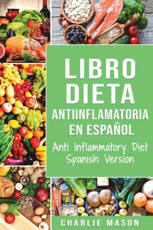 Libro Dieta Antiinflamatoria En Español/ Anti Inflammatory Diet Spanish Version de Charlie Mason