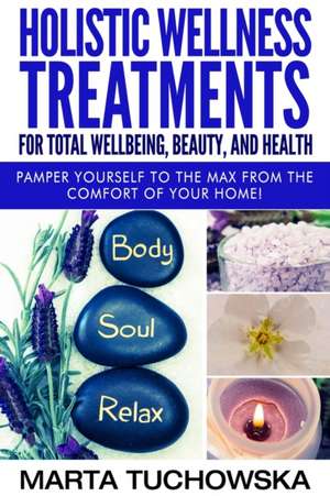 Holistic Wellness Treatments For Total Wellbeing, Beauty, and Health de Marta Tuchowska