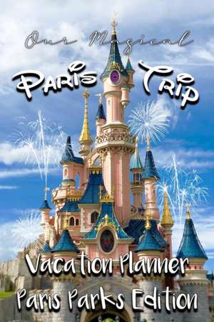 Our Magical Paris Trip Vacation Planner Paris Parks Edition de Magical Planner Co.