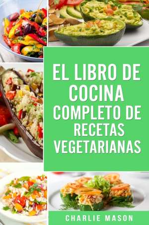 EL LIBRO DE COCINA COMPLETO DE RECETAS VEGETARIANAS EN ESPAÑOL/ THE COMPLETE KITCHEN BOOK OF VEGETARIAN RECIPES IN SPANISH de Charlie Mason