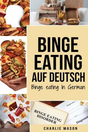 Binge Eating Auf Deutsch, Binge-Eating-Störung überwinden Selbsthilfe Stop-Binge-Eating So stoppen Sie übermäßiges Essen und überwinden Gewichtsverlust Bücher/ Binge Eating In German (German Edition) de Charlie Mason