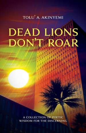 Dead Lions Don't Roar de Tolu' A. Akinyemi