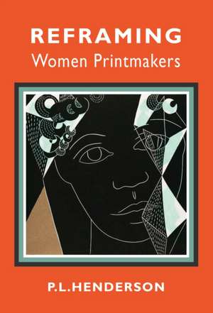 Reframing Women Printmakers de P L Henderson