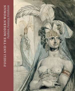 Fuseli and the Modern Woman: Fashion, Fantasy, Fetishism de David Solkin