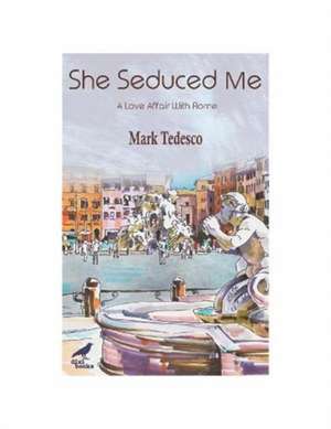 She Seduced Me: A Love Affair with Rome de Mark Tedesco