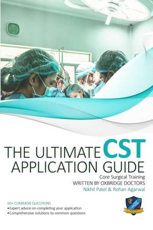 The Ultimate Core Surgical Training Application Guide: Expert advice for every step of the CST application, comprehensive portfolio building instructi de Rohan Agarwal