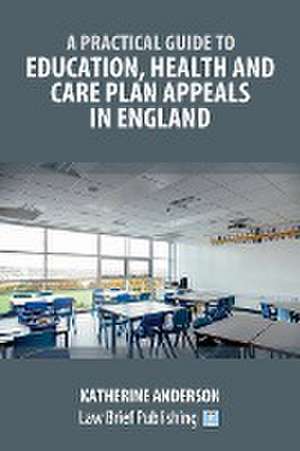 A Practical Guide to Education, Health and Care Plan Appeals in England de Katherine Anderson