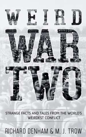 Weird War Two: Strange Facts and Tales from the World's Weirdest Conflict de Richard Denham