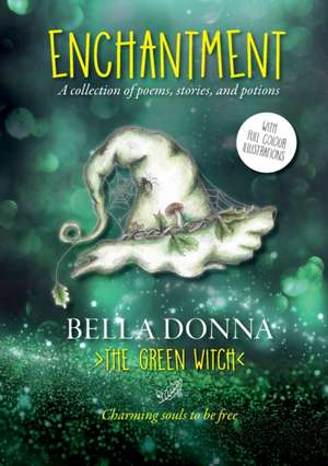 Enchantment: A collection of poems, stories, and potions de The Green Witch Bella Donna