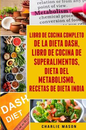 Libro De Cocina Completo De La Dieta Dash, Libro De Cocina De Superalimentos, Dieta Del Metabolismo, Recetas De Dieta India de Charlie Mason