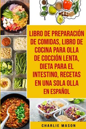 Libro De Preparación De Comidas & Libro De Cocina Para Olla De Cocción Lenta & Dieta Para El Intestino & Recetas En Una Sola Olla En Español de Charlie Mason