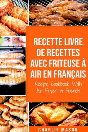 Recette livre de recettes Avec Friteuse à Air En français / Recipe Cookbook With Air Fryer In French de Charlie Mason