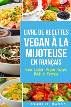 Livre De Recettes Vegan À La Mijoteuse En Français/ Slow Cooker Vegan Recipe Book In French de Charlie Mason