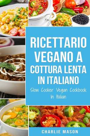 Ricettario Vegano a Cottura Lenta In Italiano/ Slow Cooker Vegan Cookbook In Italian de Charlie Mason