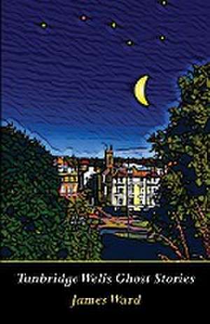 Tunbridge Wells Ghost Stories de James Ward