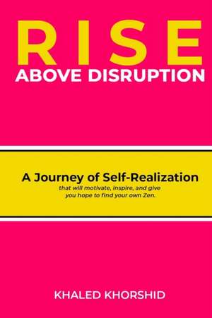 Rise Above Disruption: A Journey of Self-Realization that will motivate, inspire, and give you hope to find your own Zen. de Khaled Khorshid