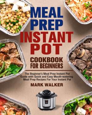 Meal Prep Instant Pot Cookbook for Beginners de Mark Walker