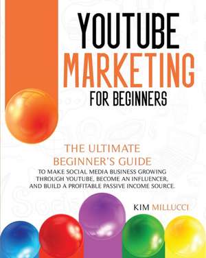 YOUTUBE MARKETING FOR BEGINNERS de Kim Milluci