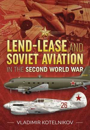 Lend-Lease and Soviet Aviation in the Second World War de Vladimir Kotelnikov