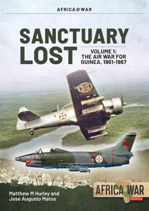 Sanctuary Lost: Portugal's Air War for Guinea 1961-1974 de Matthew M Hurley