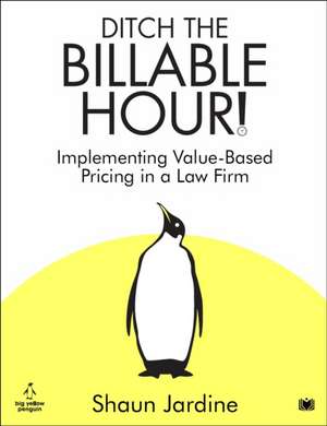 Ditch The Billable Hour! de Shaun Jardine