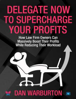 Delegate Now to Supercharge Your Profits de Dan Warburton