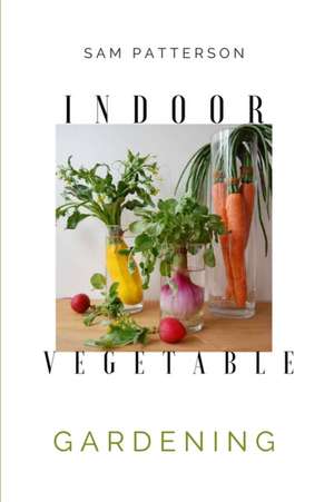 Indoor Vegetable Gardening de Sam Patterson