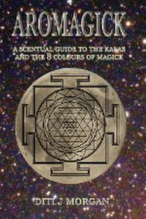 AromaMagick: A Scentual Guide to the Kalas and the 8 Colours of Magick de Diti J Morgan