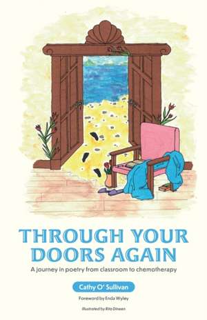 Through Your Doors Again A journey in poetry from classroom to chemotherapy de Cathy O'Sullivan