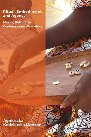 Ritual, Embodiment, and Agency: Making Religion in Contemporary West Africa de Agnieszka Kedzierska Manzon