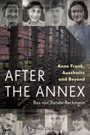 After the Annex: Anne Frank, Auschwitz and Beyond de Bas Von Benda-Beckmann