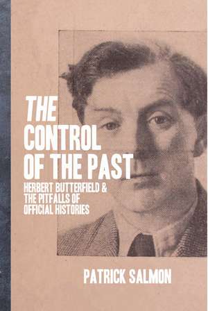 The Control of the Past: Herbert Butterfield and the Pitfalls of Official History de Patrick Salmon