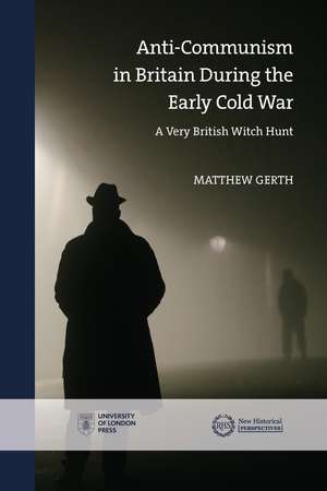 Anti-Communism in Britain During the Early Cold War: A Very British Witch-Hunt de Matthew Gerth