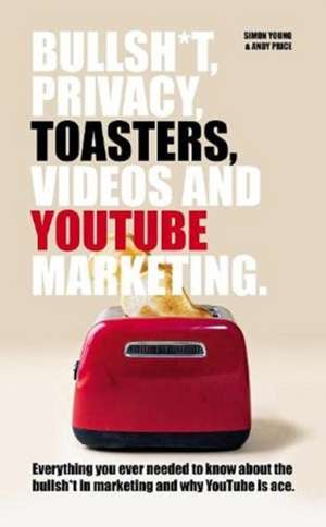 Bullsh*T, Privacy, Toasters, Videos And YouTube Marketing de Andy Price