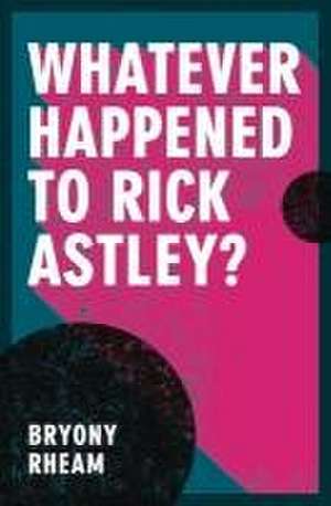 Whatever Happened to Rick Astley? de Bryony Rheam